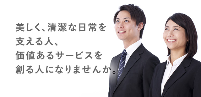 美しく、清潔な日常を支える人、価値あるサービスを創る人になりませんか。