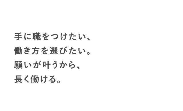 手に職をつけたい、働き方を選びたい。願いが叶うから、長く働ける