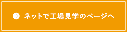 ネットで工場見学はこちら