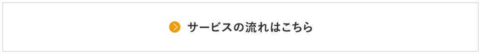 サービスの流れはこちら