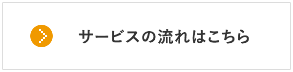 サービスの流れはこちら