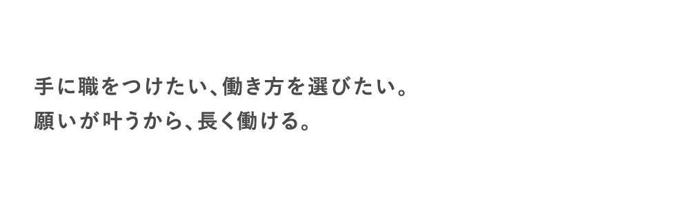 手に職をつけたい、働き方を選びたい。願いが叶うから、長く働ける