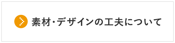 素材・デザインの工夫について